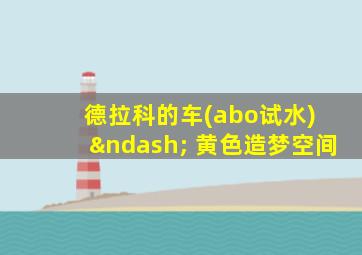 德拉科的车(abo试水) – 黄色造梦空间